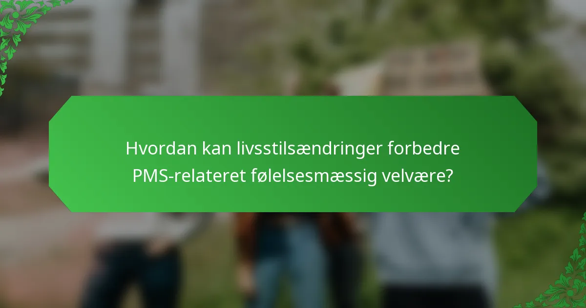 Hvordan kan livsstilsændringer forbedre PMS-relateret følelsesmæssig velvære?