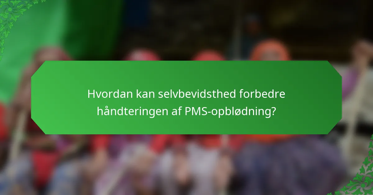Hvordan kan selvbevidsthed forbedre håndteringen af PMS-opblødning?