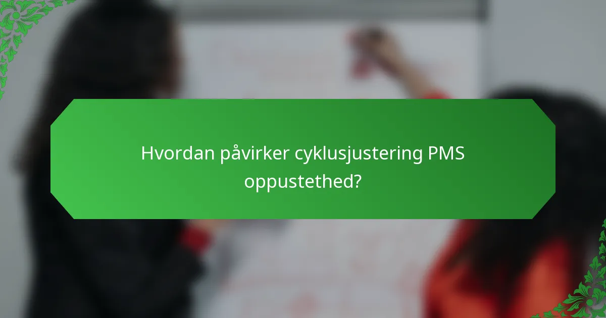 Hvordan påvirker cyklusjustering PMS oppustethed?