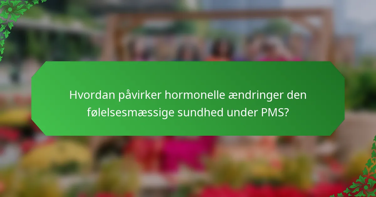 Hvordan påvirker hormonelle ændringer den følelsesmæssige sundhed under PMS?