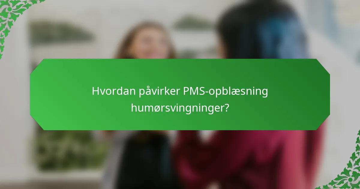 Hvordan påvirker PMS-opblæsning humørsvingninger?