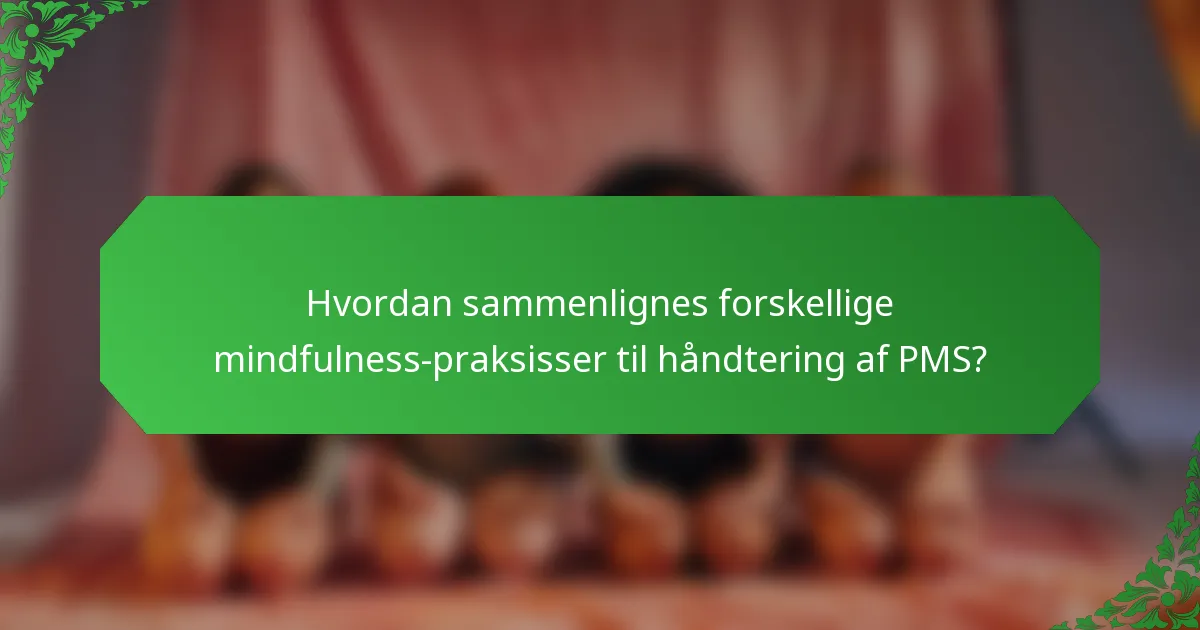 Hvordan sammenlignes forskellige mindfulness-praksisser til håndtering af PMS?