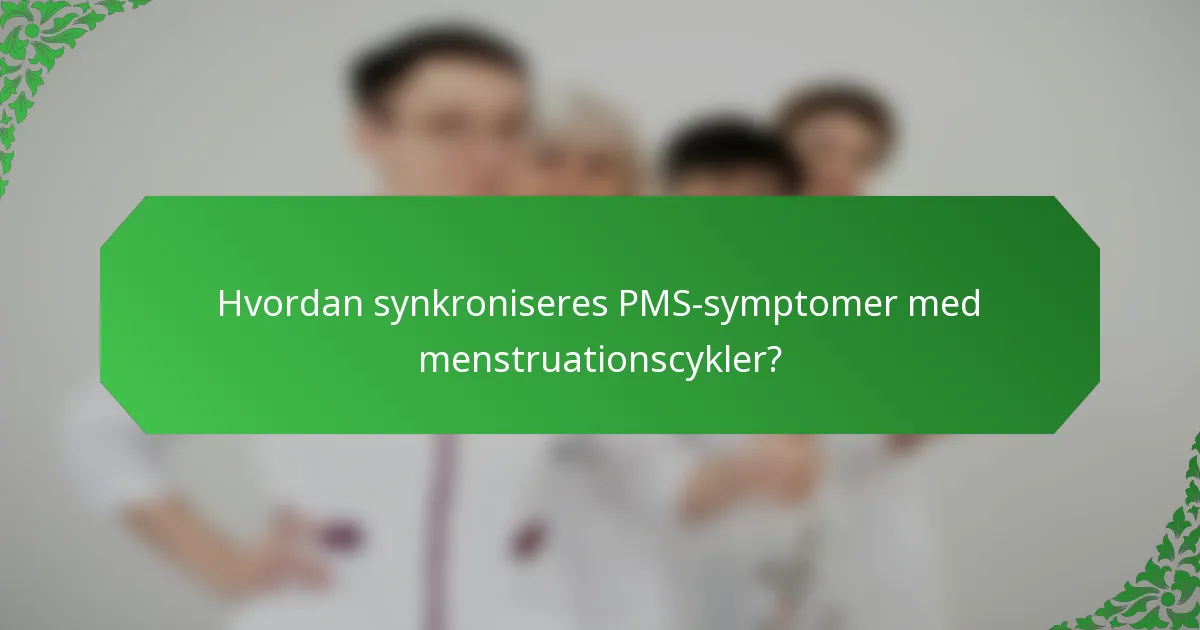 Hvordan synkroniseres PMS-symptomer med menstruationscykler?
