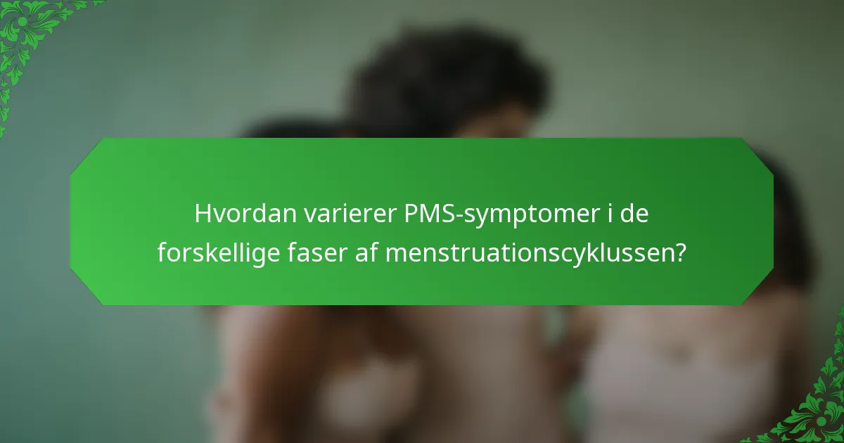 Hvordan varierer PMS-symptomer i de forskellige faser af menstruationscyklussen?