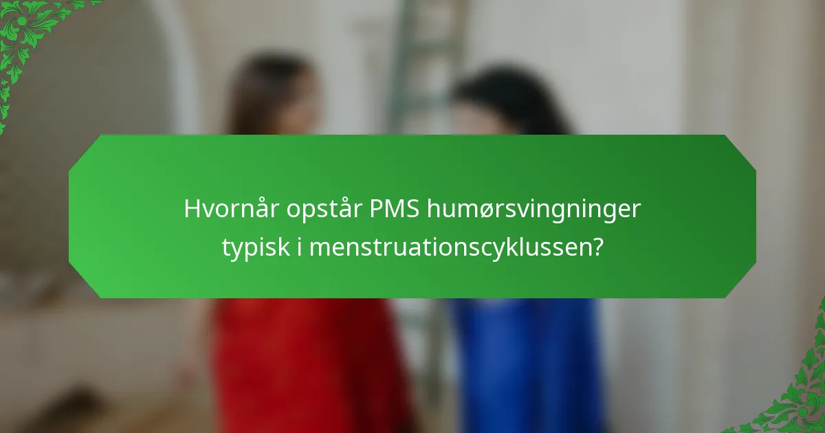 Hvornår opstår PMS humørsvingninger typisk i menstruationscyklussen?