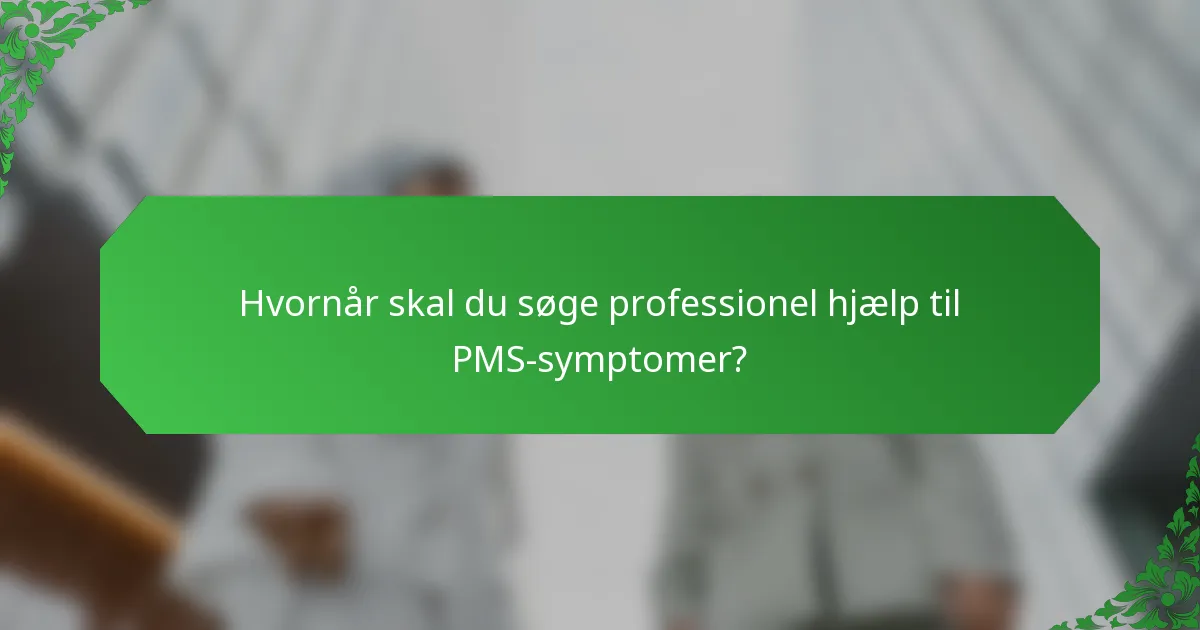 Hvornår skal du søge professionel hjælp til PMS-symptomer?